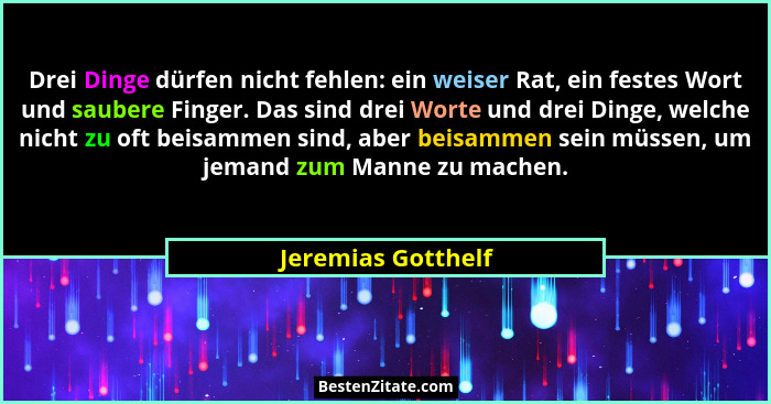Drei Dinge dürfen nicht fehlen: ein weiser Rat, ein festes Wort und saubere Finger. Das sind drei Worte und drei Dinge, welche nic... - Jeremias Gotthelf