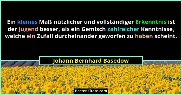 Ein kleines Maß nützlicher und vollständiger Erkenntnis ist der Jugend besser, als ein Gemisch zahlreicher Kenntnisse, welch... - Johann Bernhard Basedow