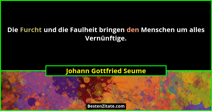 Die Furcht und die Faulheit bringen den Menschen um alles Vernünftige.... - Johann Gottfried Seume