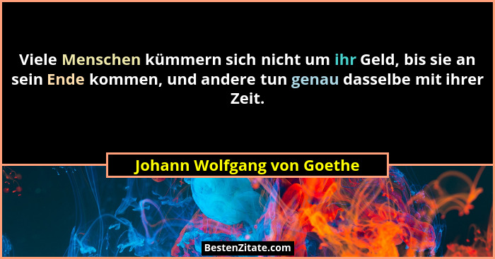 Viele Menschen kümmern sich nicht um ihr Geld, bis sie an sein Ende kommen, und andere tun genau dasselbe mit ihrer Zeit.... - Johann Wolfgang von Goethe