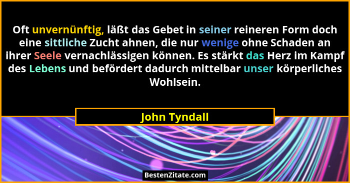 Oft unvernünftig, läßt das Gebet in seiner reineren Form doch eine sittliche Zucht ahnen, die nur wenige ohne Schaden an ihrer Seele ve... - John Tyndall