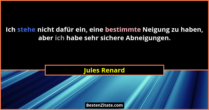 Ich stehe nicht dafür ein, eine bestimmte Neigung zu haben, aber ich habe sehr sichere Abneigungen.... - Jules Renard