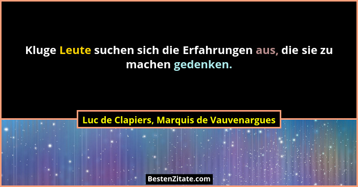 Kluge Leute suchen sich die Erfahrungen aus, die sie zu machen gedenken.... - Luc de Clapiers, Marquis de Vauvenargues
