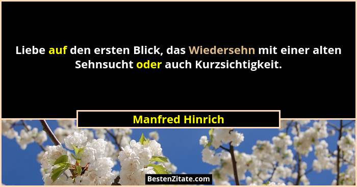 Liebe auf den ersten Blick, das Wiedersehn mit einer alten Sehnsucht oder auch Kurzsichtigkeit.... - Manfred Hinrich