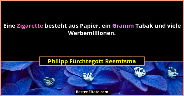 Eine Zigarette besteht aus Papier, ein Gramm Tabak und viele Werbemillionen.... - Philipp Fürchtegott Reemtsma