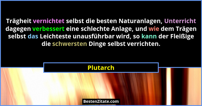 Trägheit vernichtet selbst die besten Naturanlagen, Unterricht dagegen verbessert eine schlechte Anlage, und wie dem Trägen selbst das Leic... - Plutarch