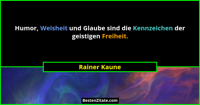 Humor, Weisheit und Glaube sind die Kennzeichen der geistigen Freiheit.... - Rainer Kaune