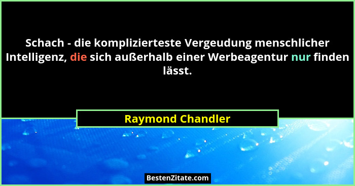 Schach - die komplizierteste Vergeudung menschlicher Intelligenz, die sich außerhalb einer Werbeagentur nur finden lässt.... - Raymond Chandler