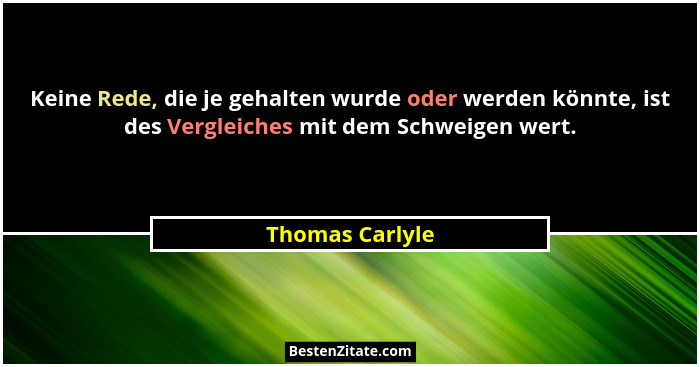 Keine Rede, die je gehalten wurde oder werden könnte, ist des Vergleiches mit dem Schweigen wert.... - Thomas Carlyle