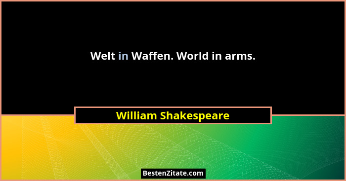 Welt in Waffen. World in arms.... - William Shakespeare