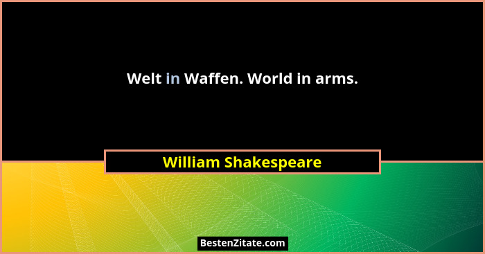 Welt in Waffen. World in arms.... - William Shakespeare