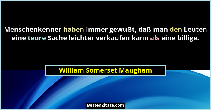 Menschenkenner haben immer gewußt, daß man den Leuten eine teure Sache leichter verkaufen kann als eine billige.... - William Somerset Maugham