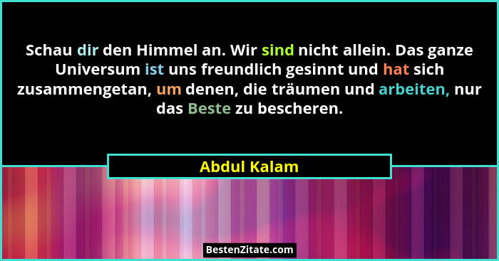 Schau dir den Himmel an. Wir sind nicht allein. Das ganze Universum ist uns freundlich gesinnt und hat sich zusammengetan, um denen, die... - Abdul Kalam