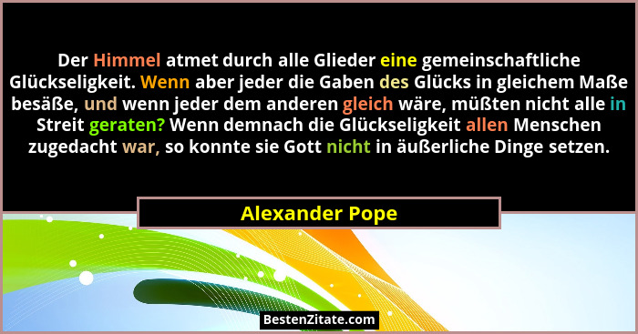 Der Himmel atmet durch alle Glieder eine gemeinschaftliche Glückseligkeit. Wenn aber jeder die Gaben des Glücks in gleichem Maße besä... - Alexander Pope