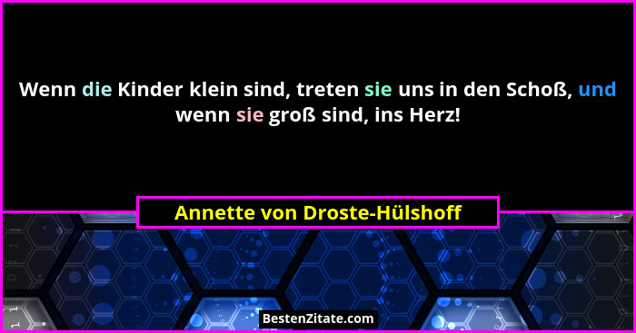 Wenn die Kinder klein sind, treten sie uns in den Schoß, und wenn sie groß sind, ins Herz!... - Annette von Droste-Hülshoff