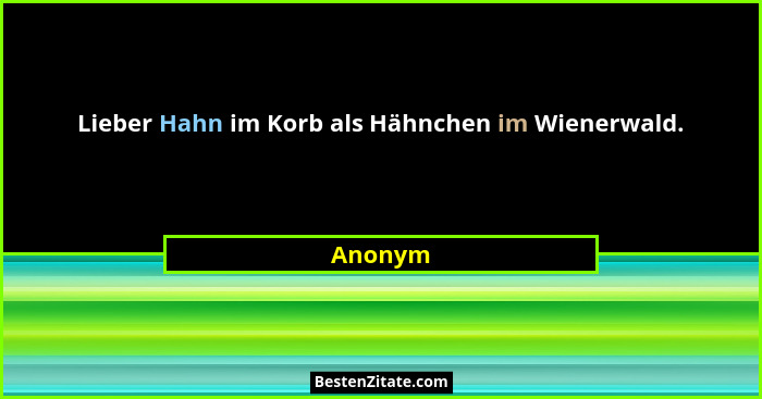 Lieber Hahn im Korb als Hähnchen im Wienerwald.... - Anonym