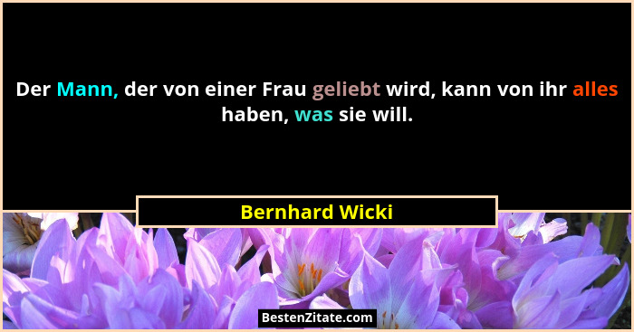 Der Mann, der von einer Frau geliebt wird, kann von ihr alles haben, was sie will.... - Bernhard Wicki