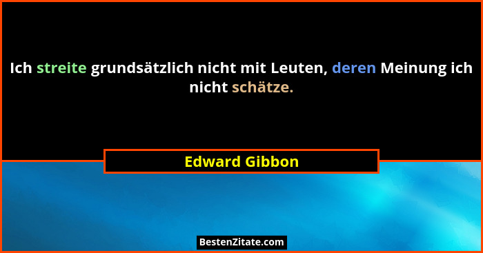 Ich streite grundsätzlich nicht mit Leuten, deren Meinung ich nicht schätze.... - Edward Gibbon