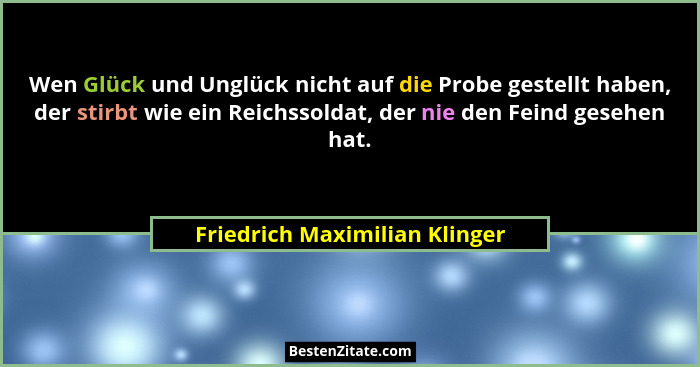 Wen Glück und Unglück nicht auf die Probe gestellt haben, der stirbt wie ein Reichssoldat, der nie den Feind gesehen ha... - Friedrich Maximilian Klinger