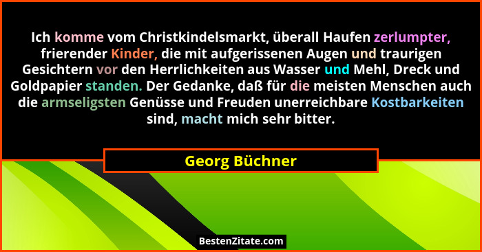 Ich komme vom Christkindelsmarkt, überall Haufen zerlumpter, frierender Kinder, die mit aufgerissenen Augen und traurigen Gesichtern v... - Georg Büchner