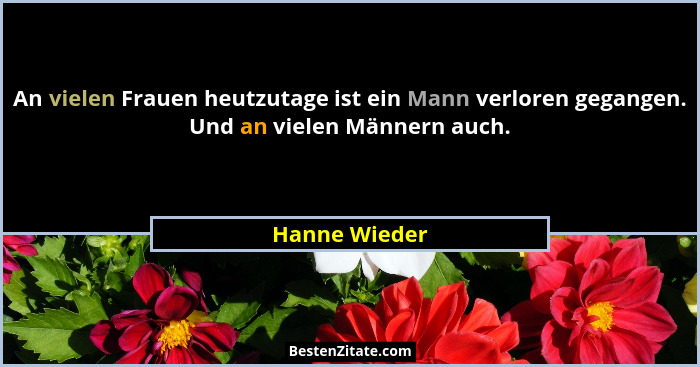 An vielen Frauen heutzutage ist ein Mann verloren gegangen. Und an vielen Männern auch.... - Hanne Wieder