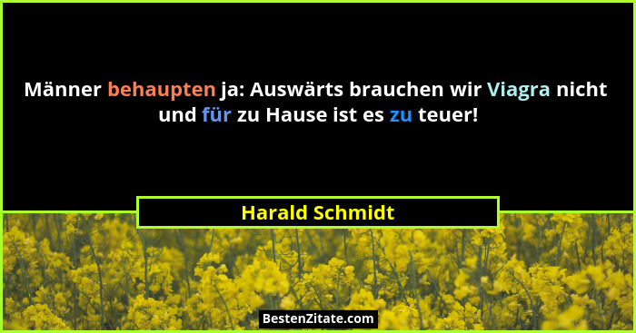Männer behaupten ja: Auswärts brauchen wir Viagra nicht  und für zu Hause ist es zu teuer!... - Harald Schmidt