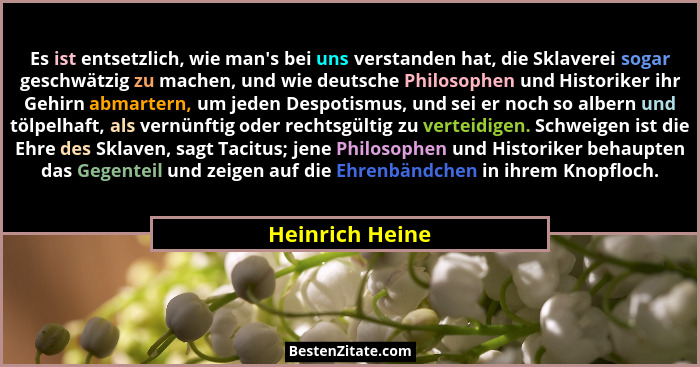 Es ist entsetzlich, wie man's bei uns verstanden hat, die Sklaverei sogar geschwätzig zu machen, und wie deutsche Philosophen und... - Heinrich Heine
