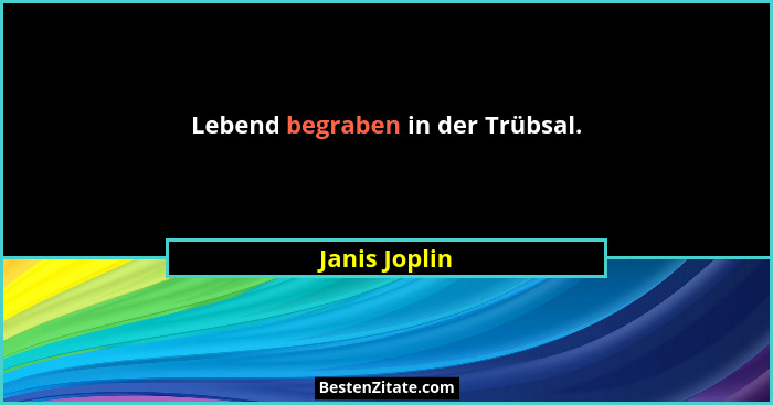 Lebend begraben in der Trübsal.... - Janis Joplin