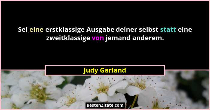 Sei eine erstklassige Ausgabe deiner selbst statt eine zweitklassige von jemand anderem.... - Judy Garland