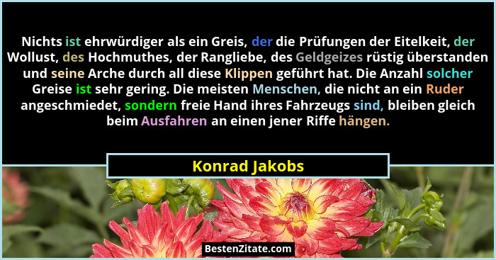 Nichts ist ehrwürdiger als ein Greis, der die Prüfungen der Eitelkeit, der Wollust, des Hochmuthes, der Rangliebe, des Geldgeizes rüst... - Konrad Jakobs