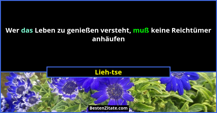 Wer das Leben zu genießen versteht, muß keine Reichtümer anhäufen... - Lieh-tse