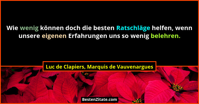 Wie wenig können doch die besten Ratschläge helfen, wenn unsere eigenen Erfahrungen uns so wenig belehren.... - Luc de Clapiers, Marquis de Vauvenargues