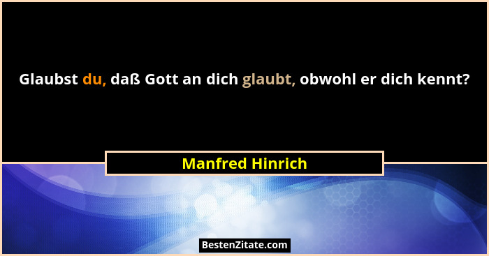 Glaubst du, daß Gott an dich glaubt, obwohl er dich kennt?... - Manfred Hinrich