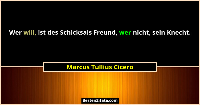 Wer will, ist des Schicksals Freund, wer nicht, sein Knecht.... - Marcus Tullius Cicero