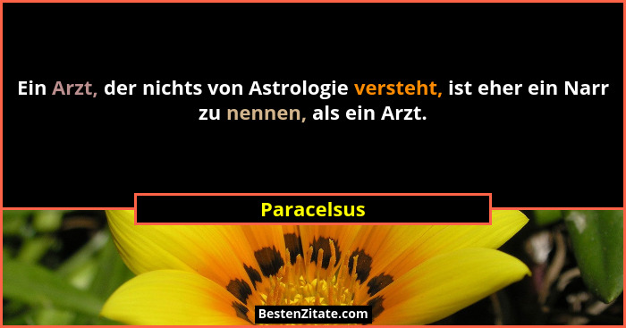 Ein Arzt, der nichts von Astrologie versteht, ist eher ein Narr zu nennen, als ein Arzt.... - Paracelsus