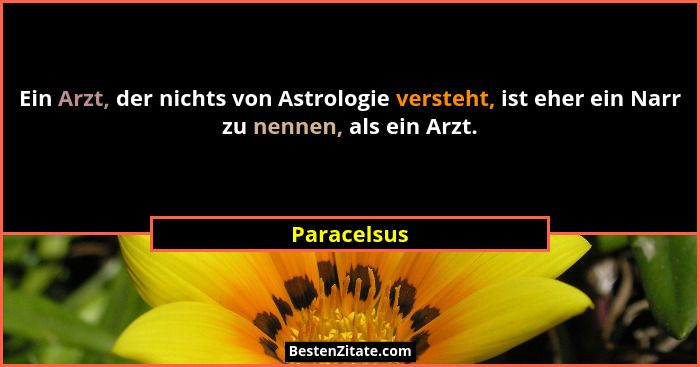 Ein Arzt, der nichts von Astrologie versteht, ist eher ein Narr zu nennen, als ein Arzt.... - Paracelsus