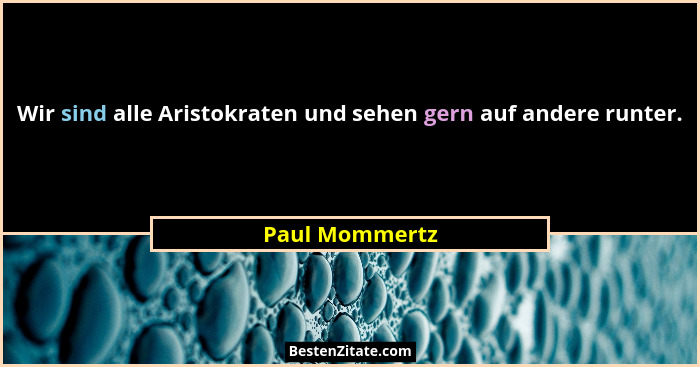 Wir sind alle Aristokraten und sehen gern auf andere runter.... - Paul Mommertz