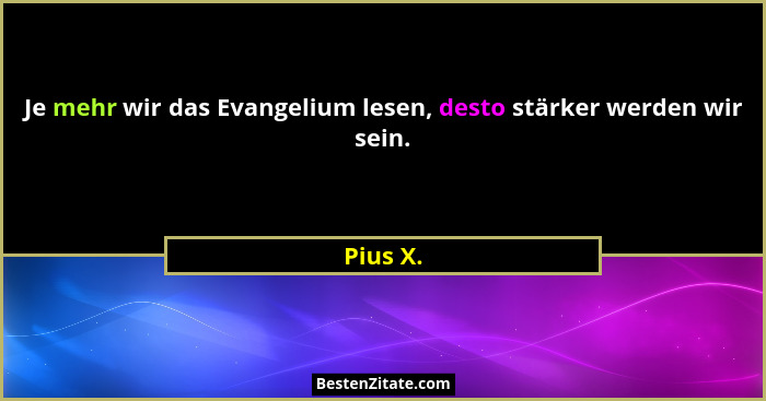 Je mehr wir das Evangelium lesen, desto stärker werden wir sein.... - Pius X.