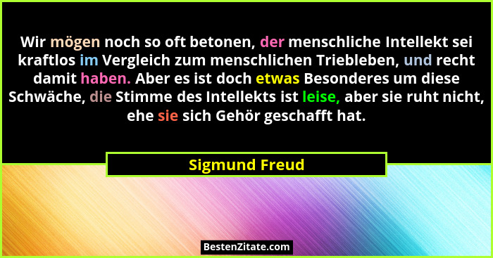Wir mögen noch so oft betonen, der menschliche Intellekt sei kraftlos im Vergleich zum menschlichen Triebleben, und recht damit haben.... - Sigmund Freud