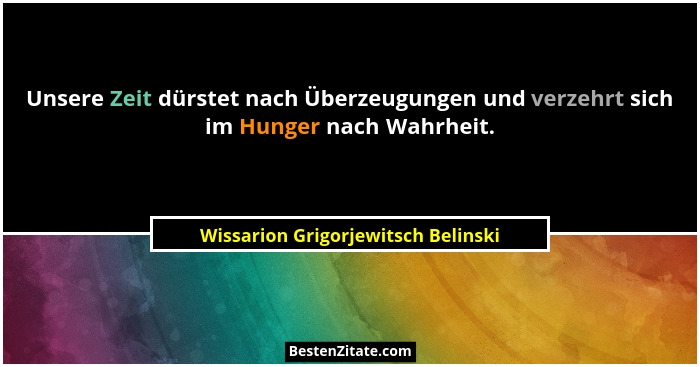 Unsere Zeit dürstet nach Überzeugungen und verzehrt sich im Hunger nach Wahrheit.... - Wissarion Grigorjewitsch Belinski