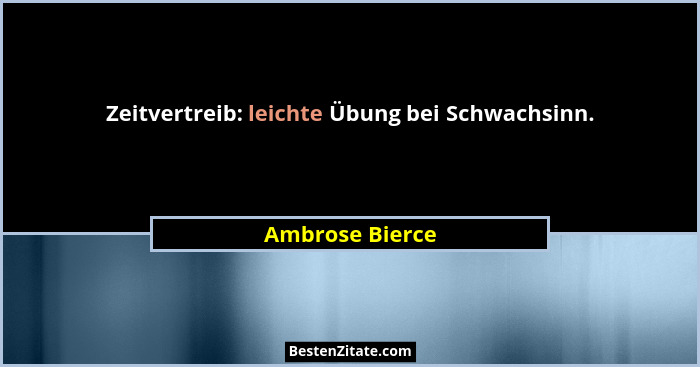 Zeitvertreib: leichte Übung bei Schwachsinn.... - Ambrose Bierce