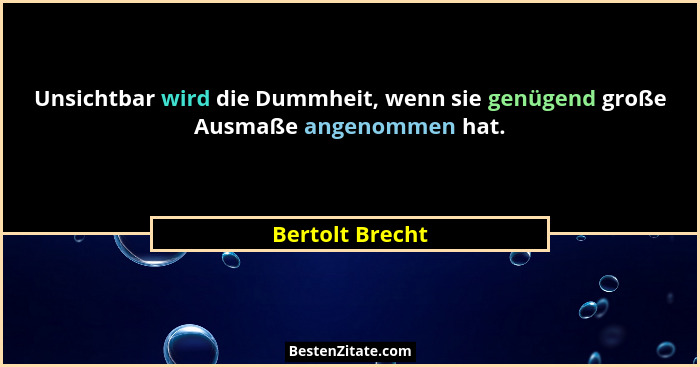 Unsichtbar wird die Dummheit, wenn sie genügend große Ausmaße angenommen hat.... - Bertolt Brecht