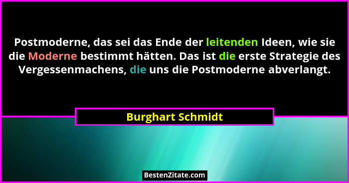 Postmoderne, das sei das Ende der leitenden Ideen, wie sie die Moderne bestimmt hätten. Das ist die erste Strategie des Vergessenma... - Burghart Schmidt