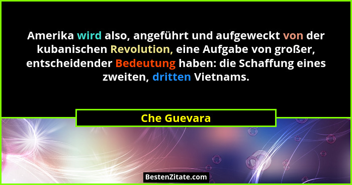 Amerika wird also, angeführt und aufgeweckt von der kubanischen Revolution, eine Aufgabe von großer, entscheidender Bedeutung haben: die... - Che Guevara