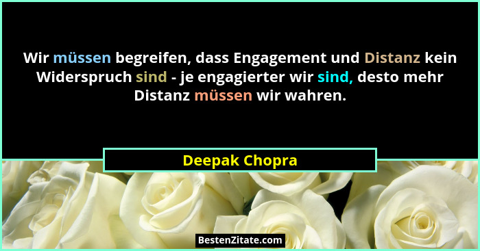 Wir müssen begreifen, dass Engagement und Distanz kein Widerspruch sind - je engagierter wir sind, desto mehr Distanz müssen wir wahre... - Deepak Chopra