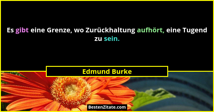 Es gibt eine Grenze, wo Zurückhaltung aufhört, eine Tugend zu sein.... - Edmund Burke