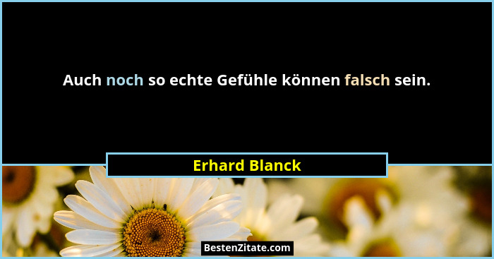 Auch noch so echte Gefühle können falsch sein.... - Erhard Blanck