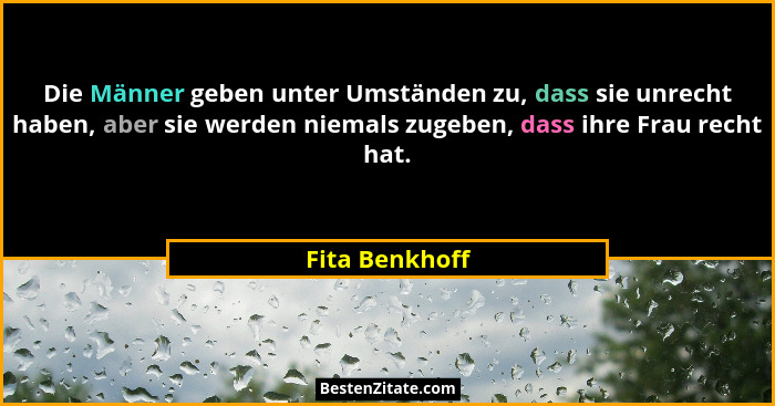 Die Männer geben unter Umständen zu, dass sie unrecht haben, aber sie werden niemals zugeben, dass ihre Frau recht hat.... - Fita Benkhoff