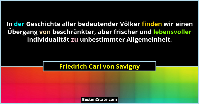 In der Geschichte aller bedeutender Völker finden wir einen Übergang von beschränkter, aber frischer und lebensvoller Ind... - Friedrich Carl von Savigny