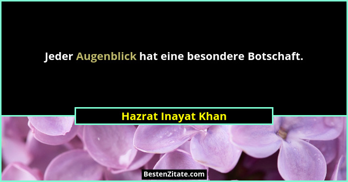 Jeder Augenblick hat eine besondere Botschaft.... - Hazrat Inayat Khan